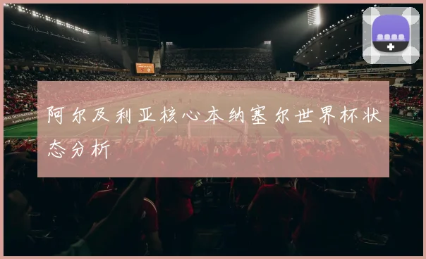 阿尔及利亚核心本纳塞尔世界杯状态分析