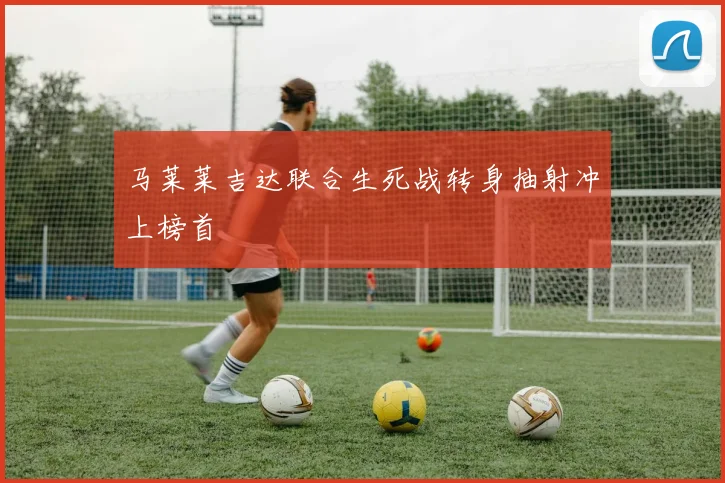 马莱莱吉达联合生死战转身抽射冲上榜首