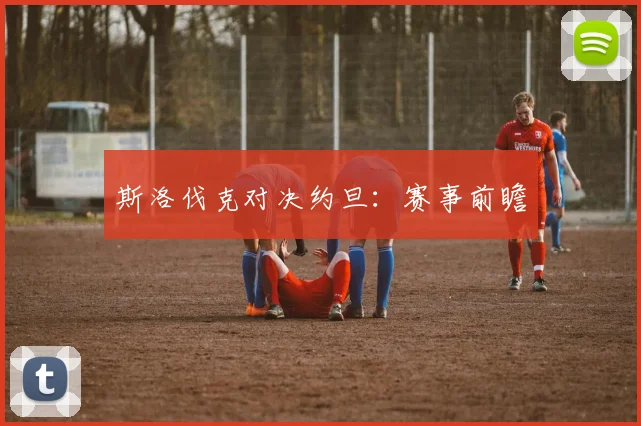 斯洛伐克对决约旦：赛事前瞻
