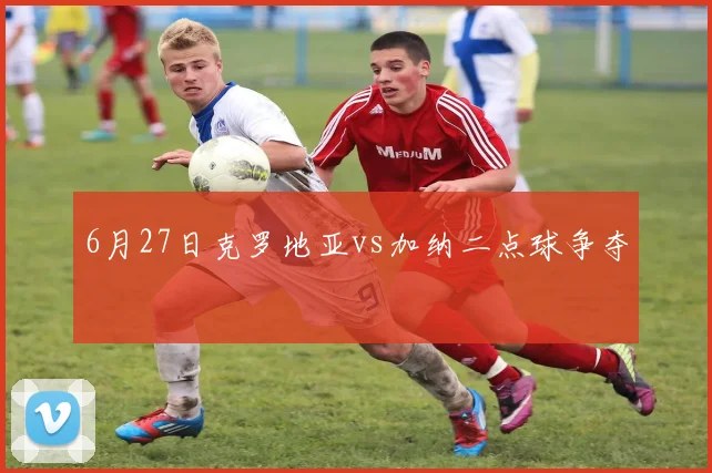 6月27日克罗地亚vs加纳二点球争夺
