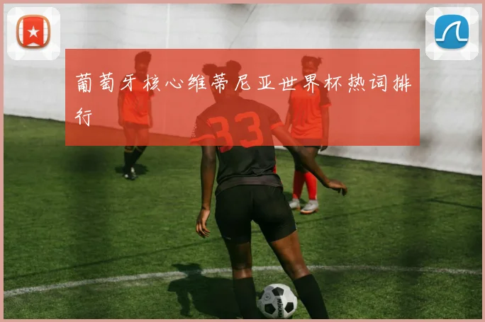 葡萄牙核心维蒂尼亚世界杯热词排行