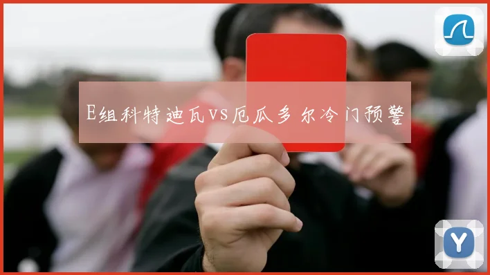 E组科特迪瓦vs厄瓜多尔冷门预警