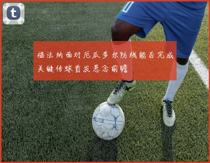 福法纳面对厄瓜多尔防线能否完成关键传球首发悬念前瞻