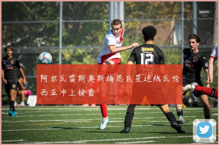 阿尔瓦雷斯奥斯梅恩巨星连线瓦伦西亚冲上榜首