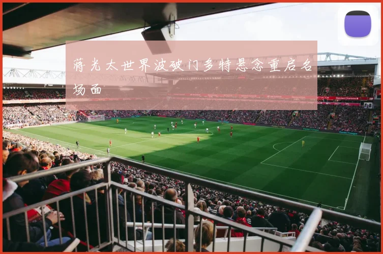 蒋光太世界波破门多特悬念重启名场面
