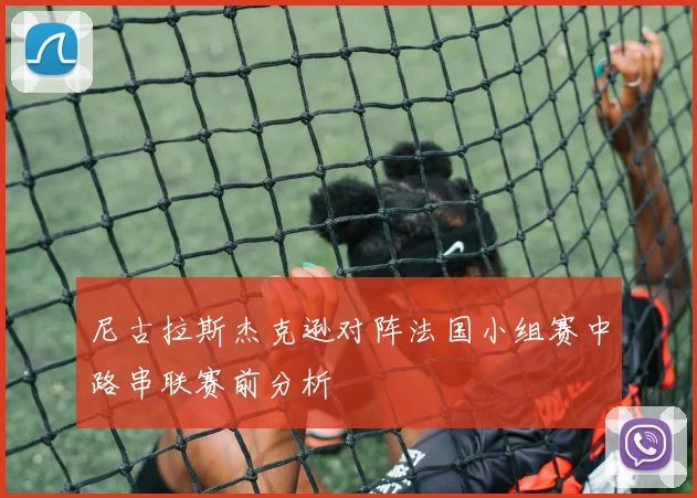 尼古拉斯杰克逊对阵法国小组赛中路串联赛前分析