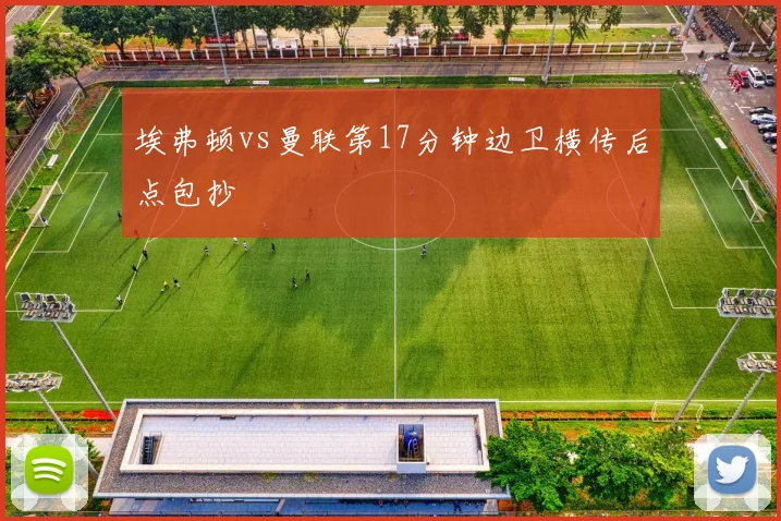 埃弗顿vs曼联第17分钟边卫横传后点包抄