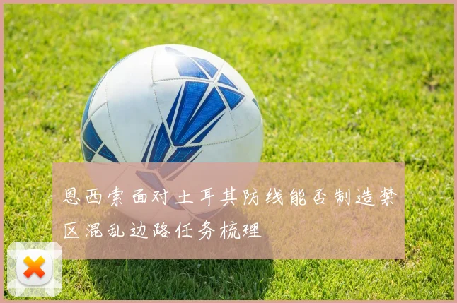 恩西索面对土耳其防线能否制造禁区混乱边路任务梳理