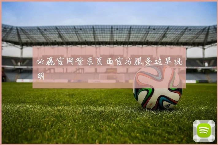 必赢官网登录页面官方服务边界说明