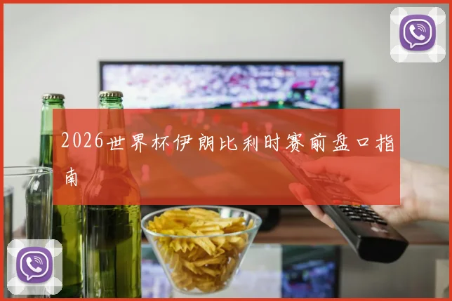 2026世界杯伊朗比利时赛前盘口指南