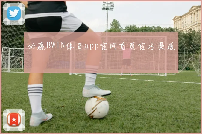 必赢BWIN体育app官网首页官方渠道