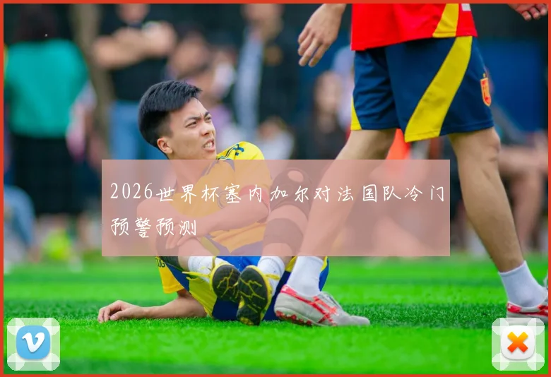 2026世界杯塞内加尔对法国队冷门预警预测