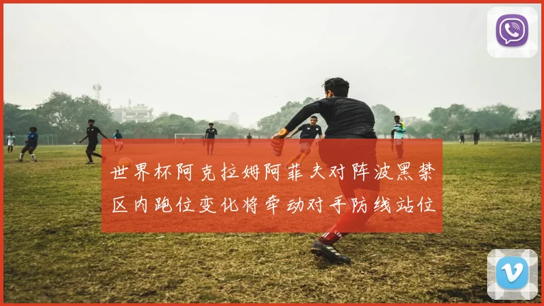 世界杯阿克拉姆阿菲夫对阵波黑禁区内跑位变化将牵动对手防线站位