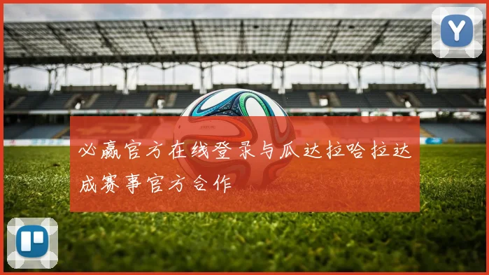 必赢官方在线登录与瓜达拉哈拉达成赛事官方合作