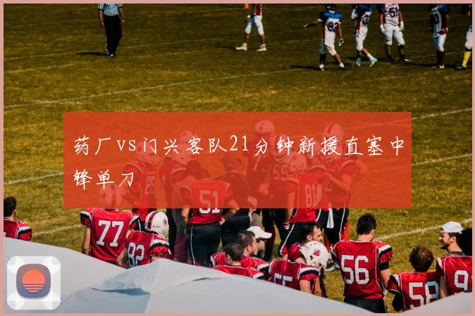 药厂vs门兴客队21分钟新援直塞中锋单刀