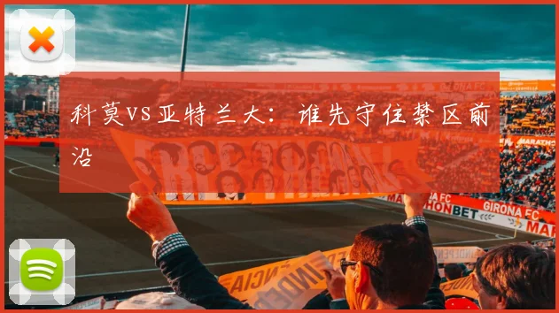 科莫vs亚特兰大：谁先守住禁区前沿