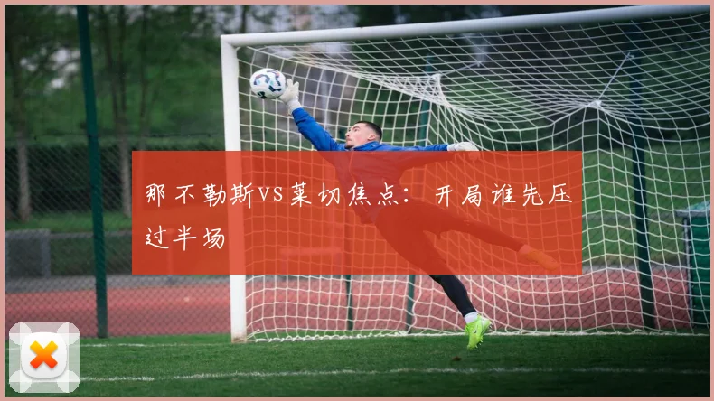 那不勒斯vs莱切焦点：开局谁先压过半场