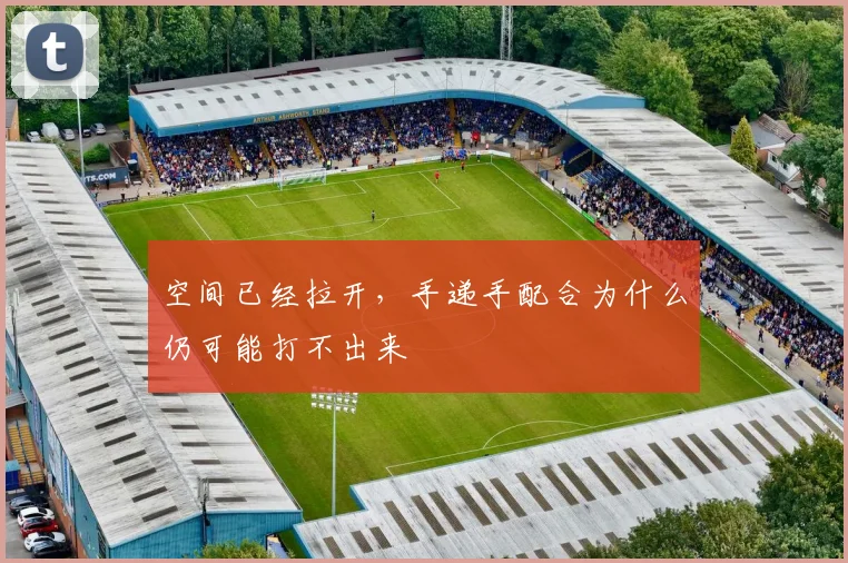 空间已经拉开，手递手配合为什么仍可能打不出来