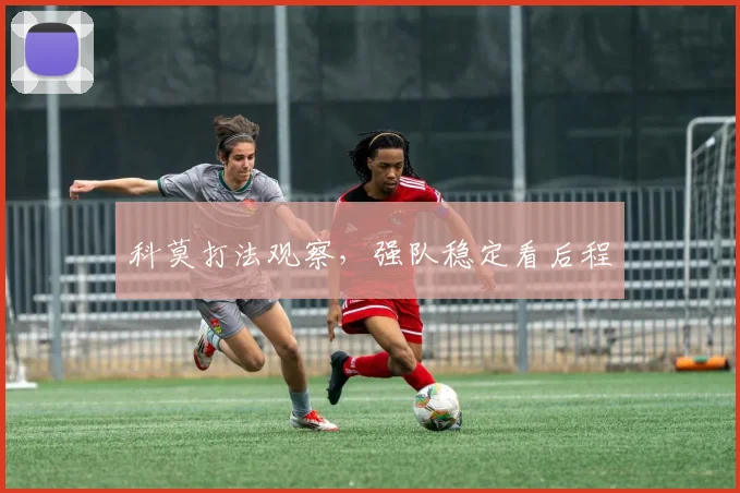 科莫打法观察,强队稳定看后程
