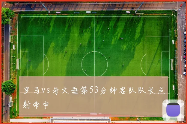 罗马vs考文垂第53分钟客队队长点射命中
